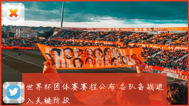 世界杯团体赛赛程公布 各队备战进入关键阶段