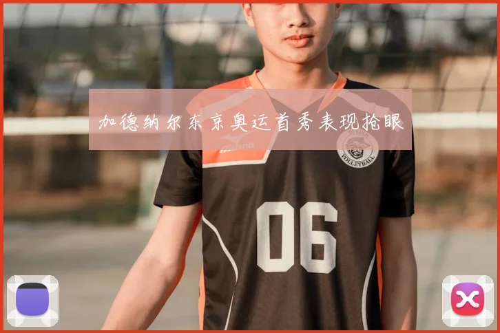 加德纳尔东京奥运首秀表现抢眼