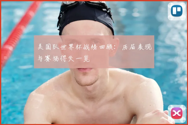 美国队世界杯战绩回顾：历届表现与赛场得失一览