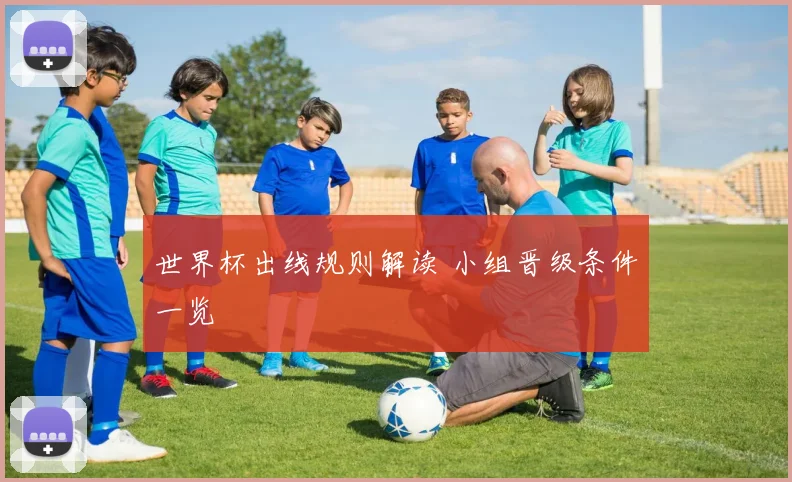 世界杯出线规则解读 小组晋级条件一览