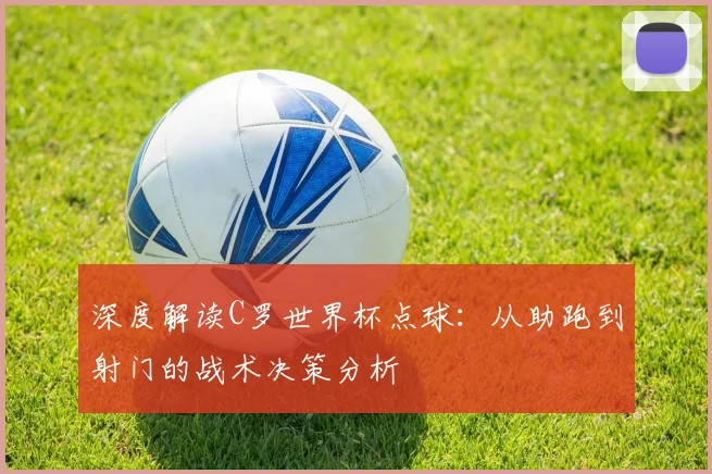 深度解读C罗世界杯点球：从助跑到射门的战术决策分析