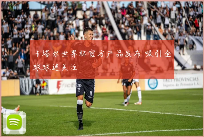 卡塔尔世界杯官方产品发布 吸引全球球迷关注