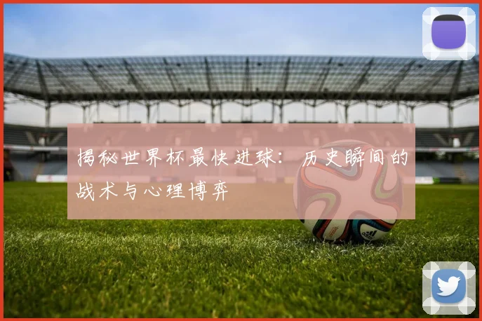 揭秘世界杯最快进球:历史瞬间的战术与心理博弈