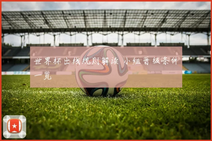 世界杯出线规则解读 小组晋级条件一览