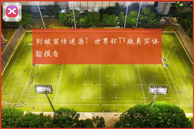 别被宣传迷惑!世界杯TV版真实体验报告
