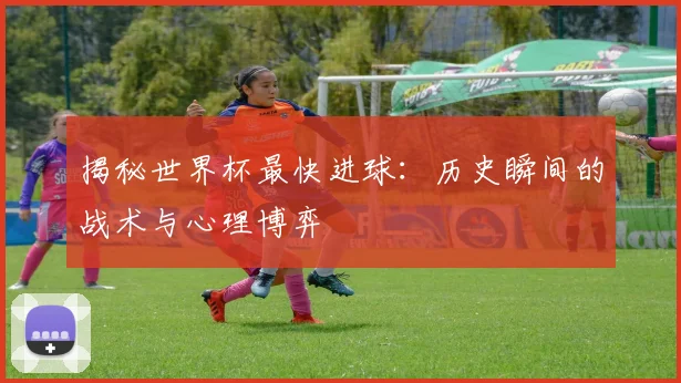 揭秘世界杯最快进球:历史瞬间的战术与心理博弈