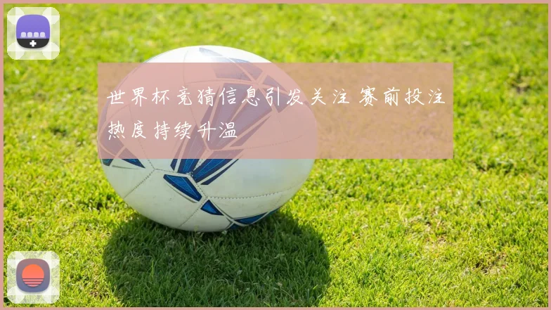 世界杯竞猜信息引发关注 赛前投注热度持续升温