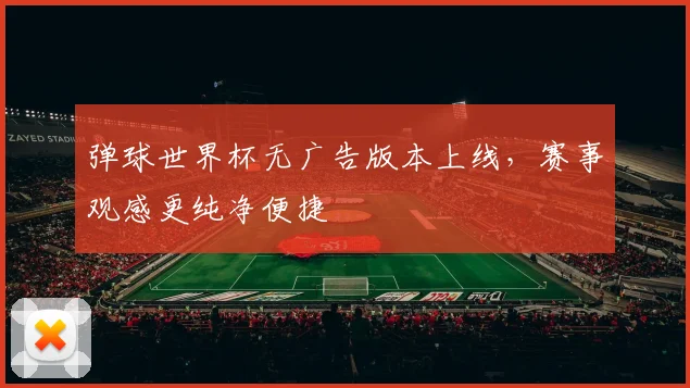 弹球世界杯无广告版本上线,赛事观感更纯净便捷