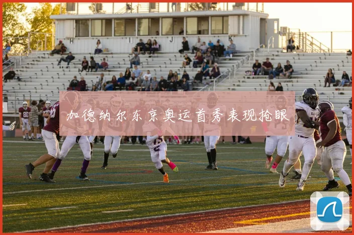 加德纳尔东京奥运首秀表现抢眼