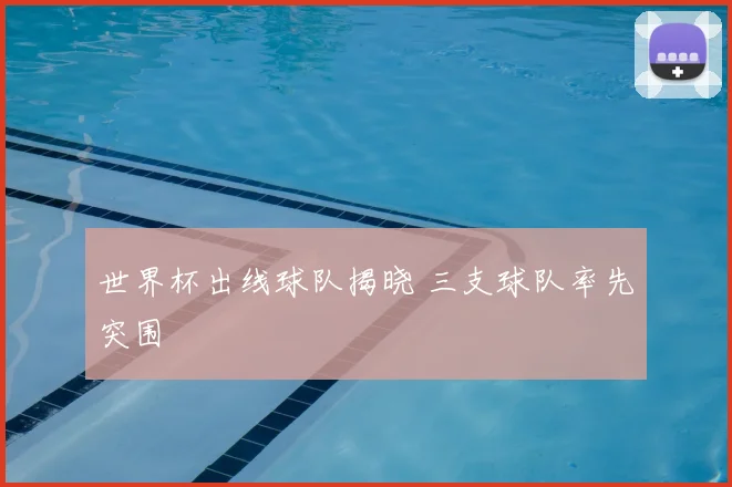 世界杯出线球队揭晓 三支球队率先突围