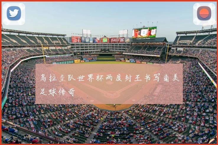 乌拉圭队世界杯两度封王书写南美足球传奇